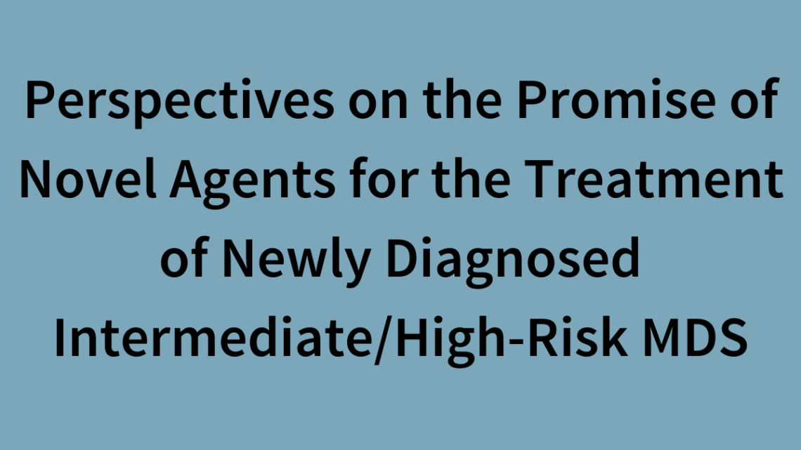 Perspectives on the Promise of Novel Agents for the Treatment of Newly Diagnosed Intermediate/High-Risk M-D-S